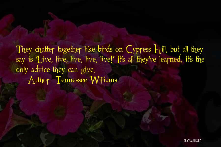 Tennessee Williams Quotes: They Chatter Together Like Birds On Cypress Hill, But All They Say Is 'live, Live, Live, Live, Live!' It's All