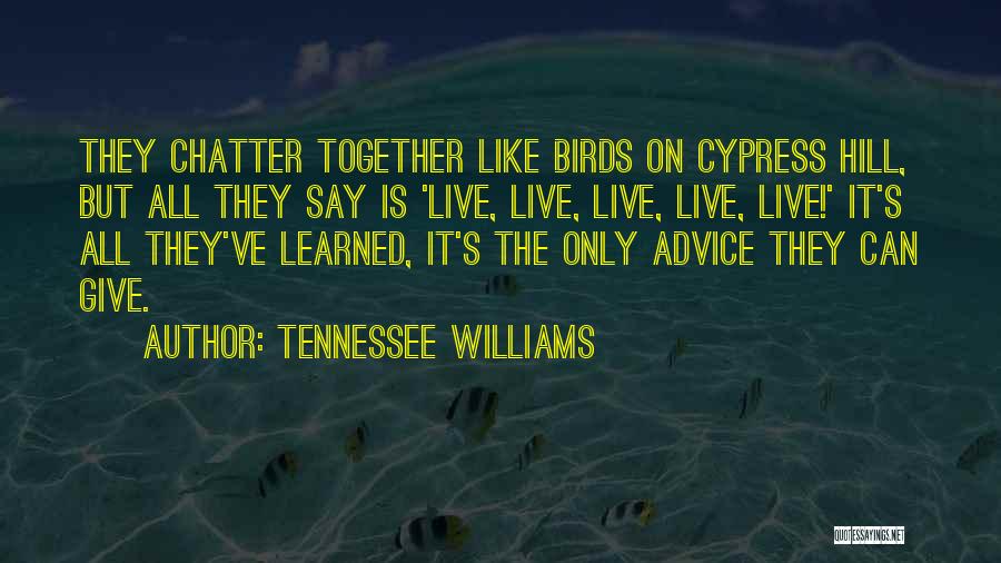 Tennessee Williams Quotes: They Chatter Together Like Birds On Cypress Hill, But All They Say Is 'live, Live, Live, Live, Live!' It's All