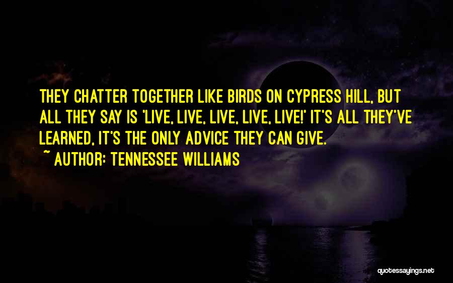 Tennessee Williams Quotes: They Chatter Together Like Birds On Cypress Hill, But All They Say Is 'live, Live, Live, Live, Live!' It's All