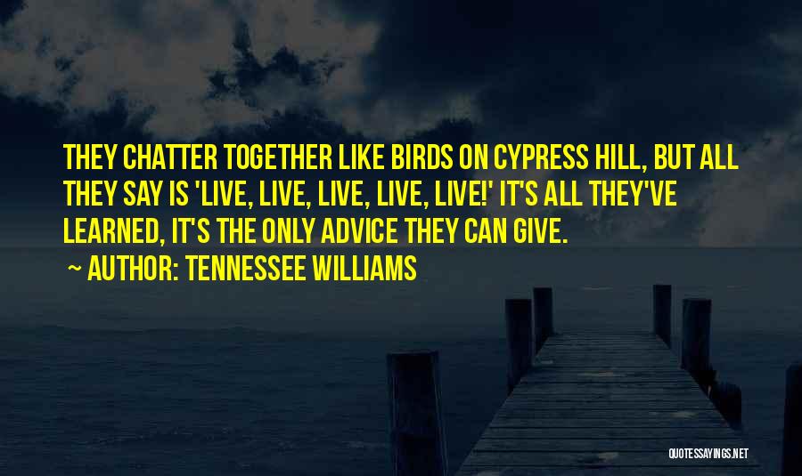 Tennessee Williams Quotes: They Chatter Together Like Birds On Cypress Hill, But All They Say Is 'live, Live, Live, Live, Live!' It's All