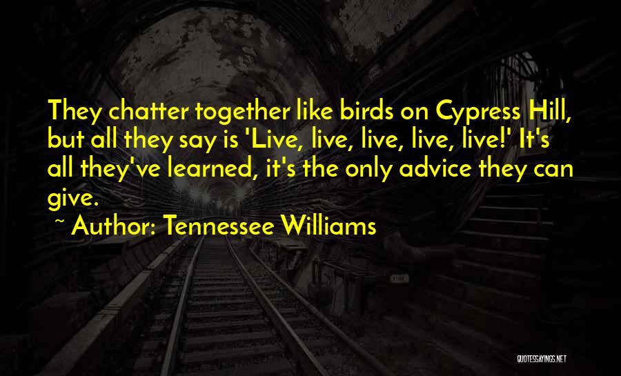 Tennessee Williams Quotes: They Chatter Together Like Birds On Cypress Hill, But All They Say Is 'live, Live, Live, Live, Live!' It's All