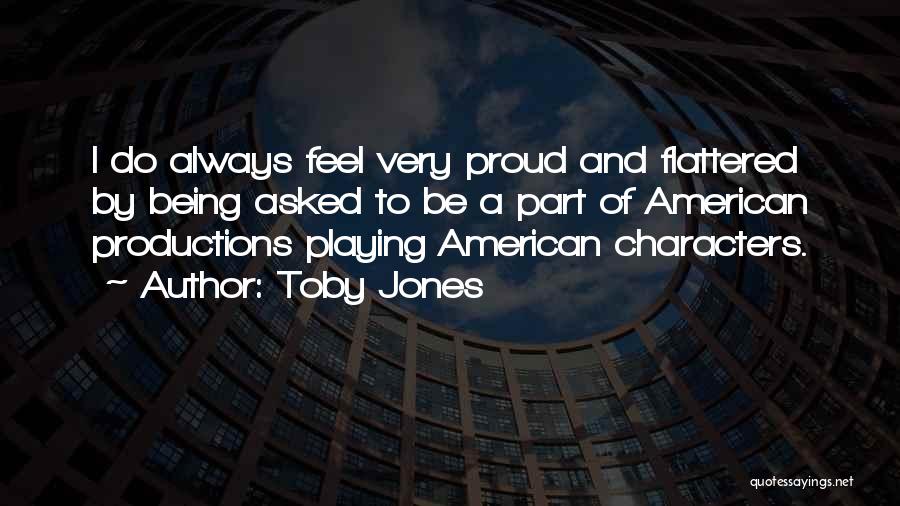 Toby Jones Quotes: I Do Always Feel Very Proud And Flattered By Being Asked To Be A Part Of American Productions Playing American