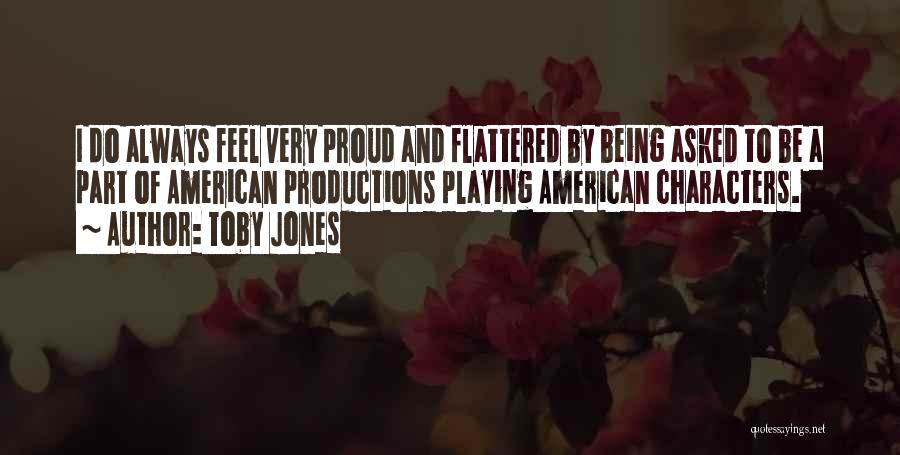 Toby Jones Quotes: I Do Always Feel Very Proud And Flattered By Being Asked To Be A Part Of American Productions Playing American