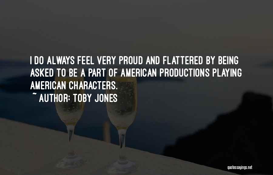 Toby Jones Quotes: I Do Always Feel Very Proud And Flattered By Being Asked To Be A Part Of American Productions Playing American