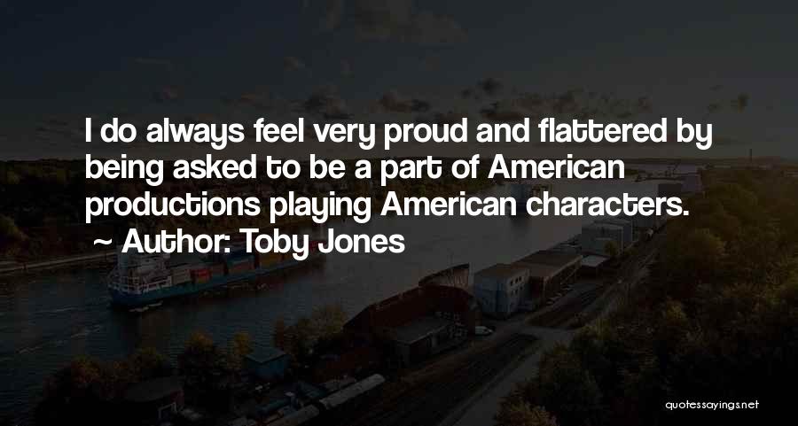 Toby Jones Quotes: I Do Always Feel Very Proud And Flattered By Being Asked To Be A Part Of American Productions Playing American