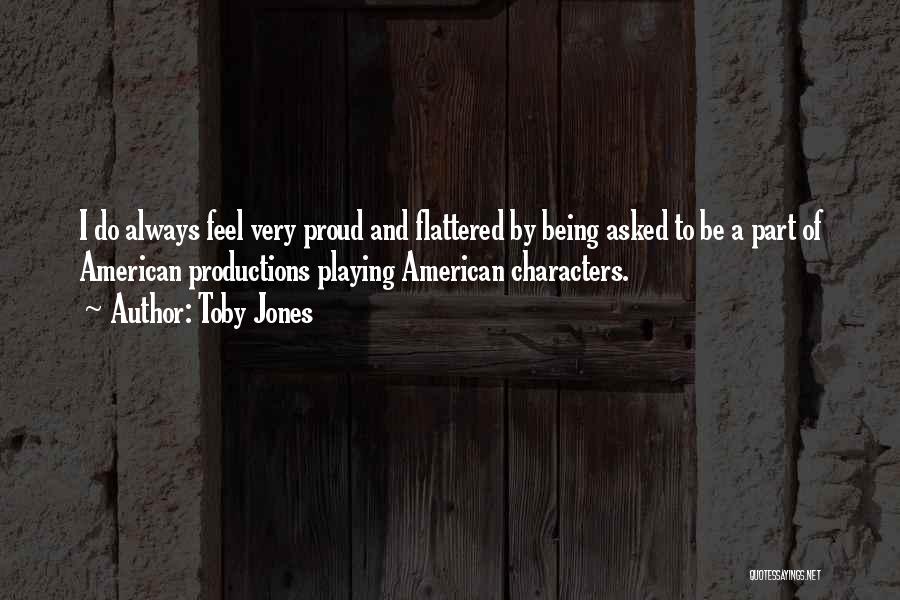 Toby Jones Quotes: I Do Always Feel Very Proud And Flattered By Being Asked To Be A Part Of American Productions Playing American