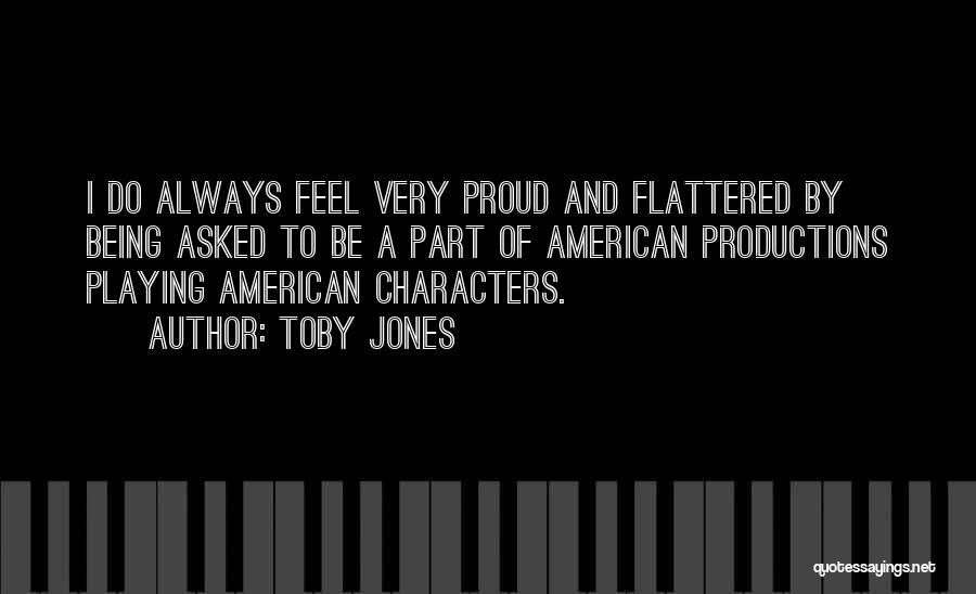 Toby Jones Quotes: I Do Always Feel Very Proud And Flattered By Being Asked To Be A Part Of American Productions Playing American