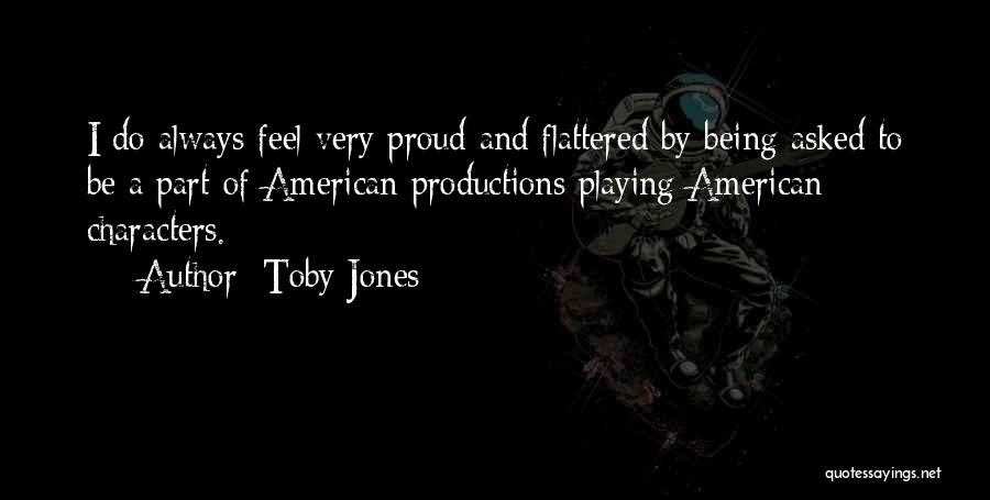Toby Jones Quotes: I Do Always Feel Very Proud And Flattered By Being Asked To Be A Part Of American Productions Playing American
