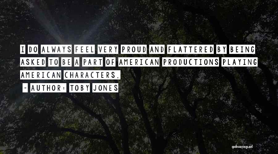 Toby Jones Quotes: I Do Always Feel Very Proud And Flattered By Being Asked To Be A Part Of American Productions Playing American