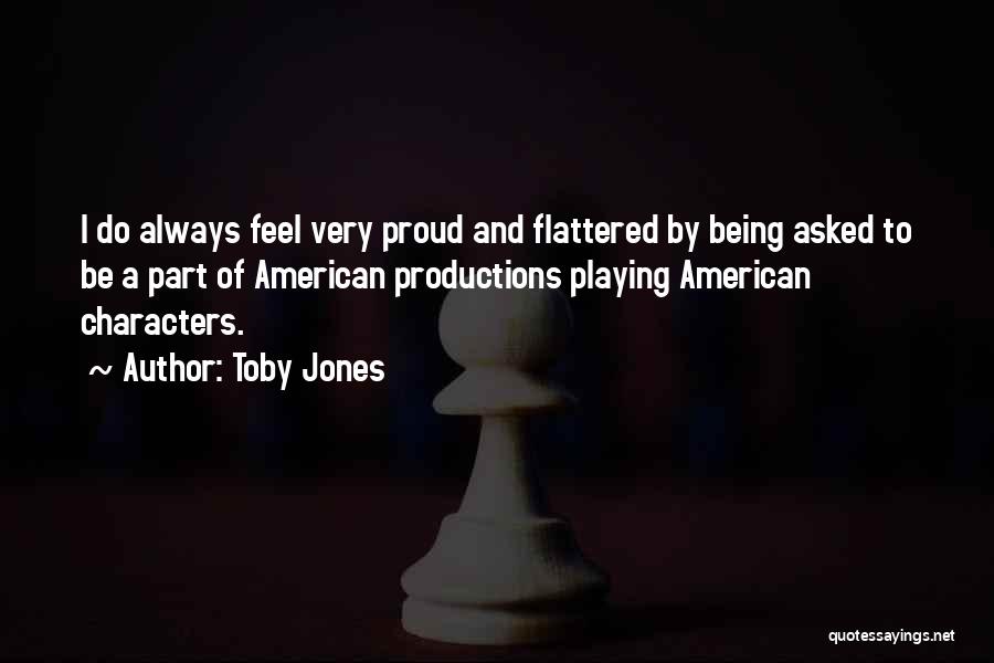 Toby Jones Quotes: I Do Always Feel Very Proud And Flattered By Being Asked To Be A Part Of American Productions Playing American