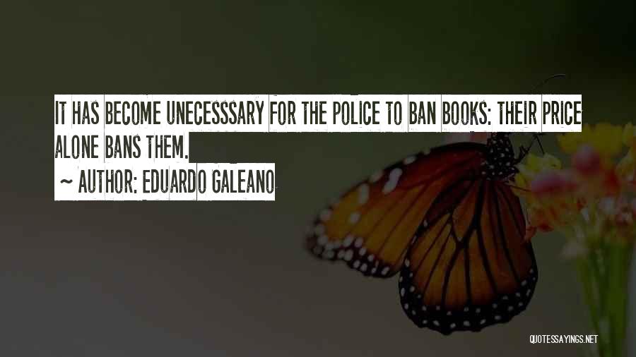 Eduardo Galeano Quotes: It Has Become Unecesssary For The Police To Ban Books: Their Price Alone Bans Them.