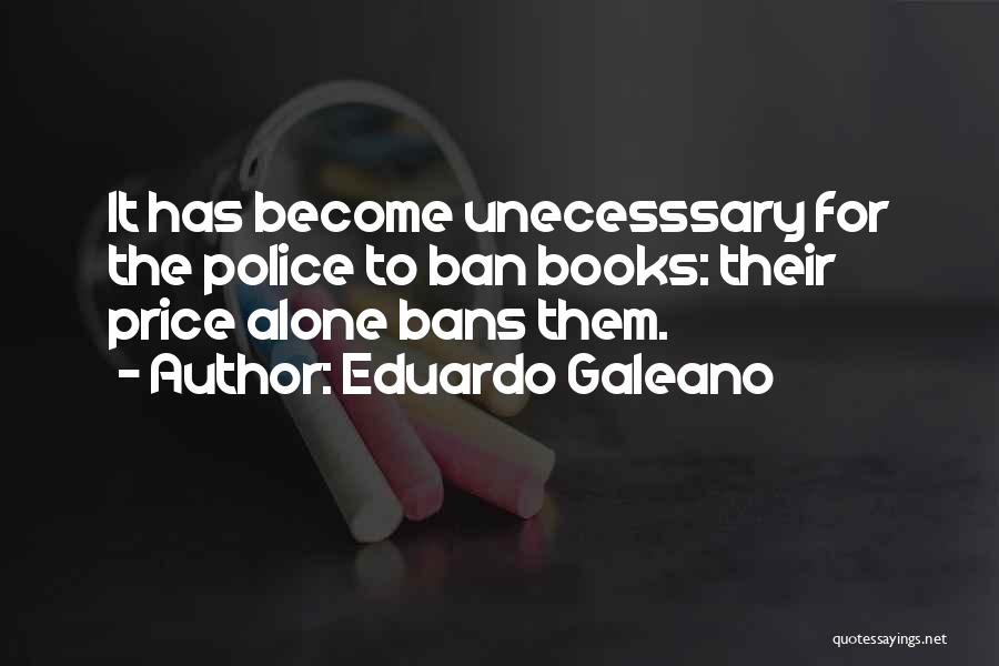 Eduardo Galeano Quotes: It Has Become Unecesssary For The Police To Ban Books: Their Price Alone Bans Them.