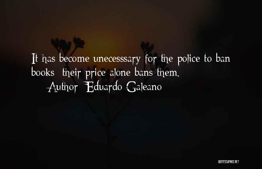 Eduardo Galeano Quotes: It Has Become Unecesssary For The Police To Ban Books: Their Price Alone Bans Them.