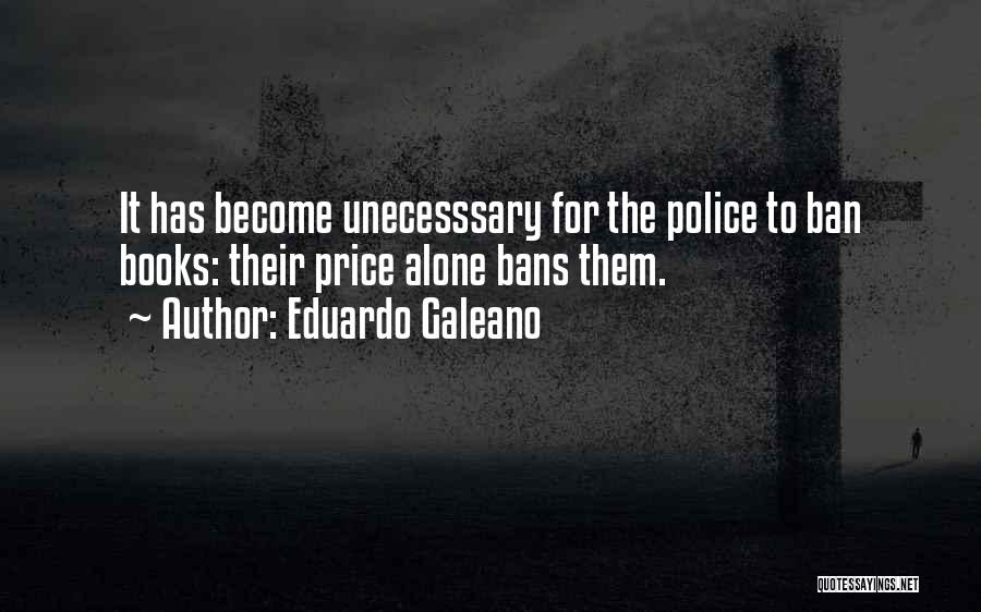 Eduardo Galeano Quotes: It Has Become Unecesssary For The Police To Ban Books: Their Price Alone Bans Them.