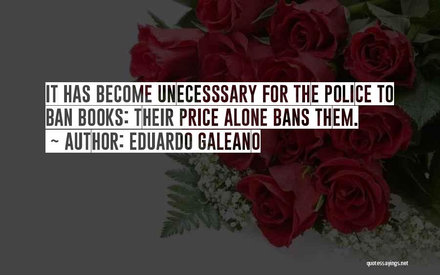 Eduardo Galeano Quotes: It Has Become Unecesssary For The Police To Ban Books: Their Price Alone Bans Them.