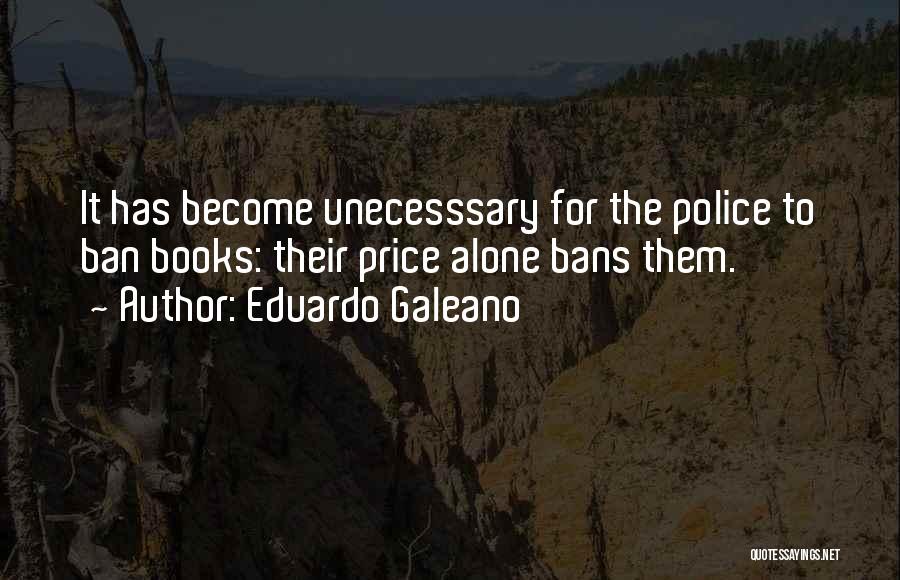 Eduardo Galeano Quotes: It Has Become Unecesssary For The Police To Ban Books: Their Price Alone Bans Them.