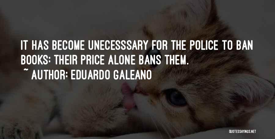 Eduardo Galeano Quotes: It Has Become Unecesssary For The Police To Ban Books: Their Price Alone Bans Them.