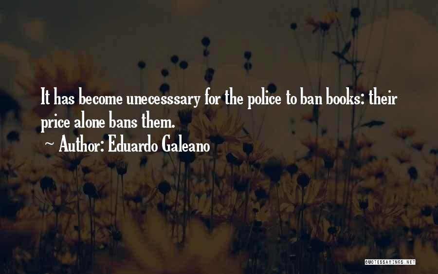 Eduardo Galeano Quotes: It Has Become Unecesssary For The Police To Ban Books: Their Price Alone Bans Them.