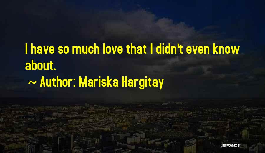 Mariska Hargitay Quotes: I Have So Much Love That I Didn't Even Know About.
