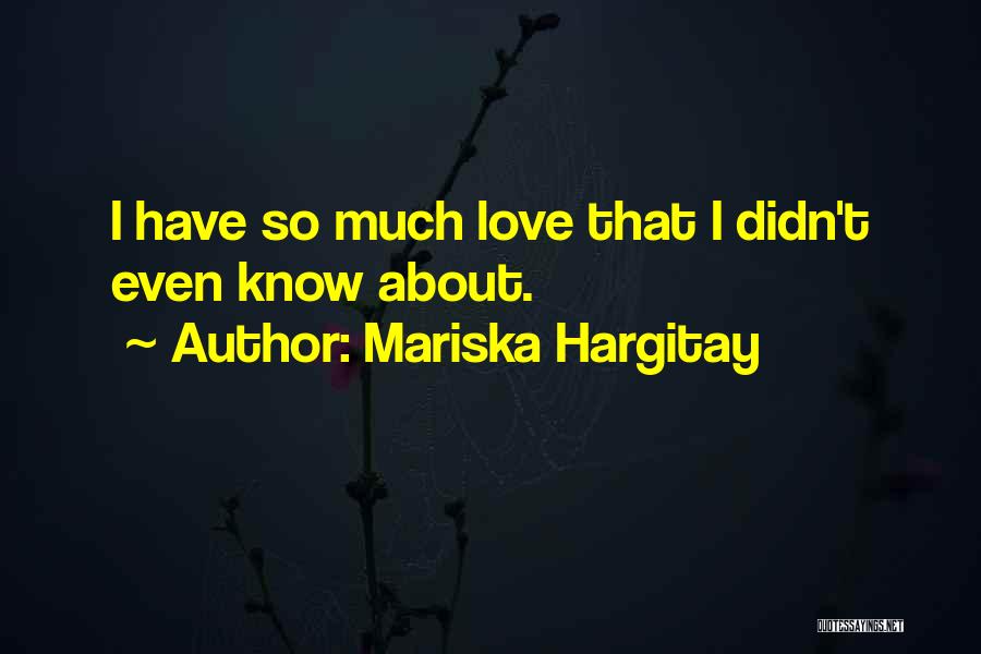 Mariska Hargitay Quotes: I Have So Much Love That I Didn't Even Know About.