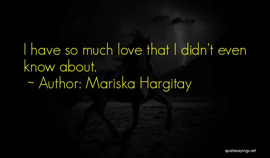 Mariska Hargitay Quotes: I Have So Much Love That I Didn't Even Know About.