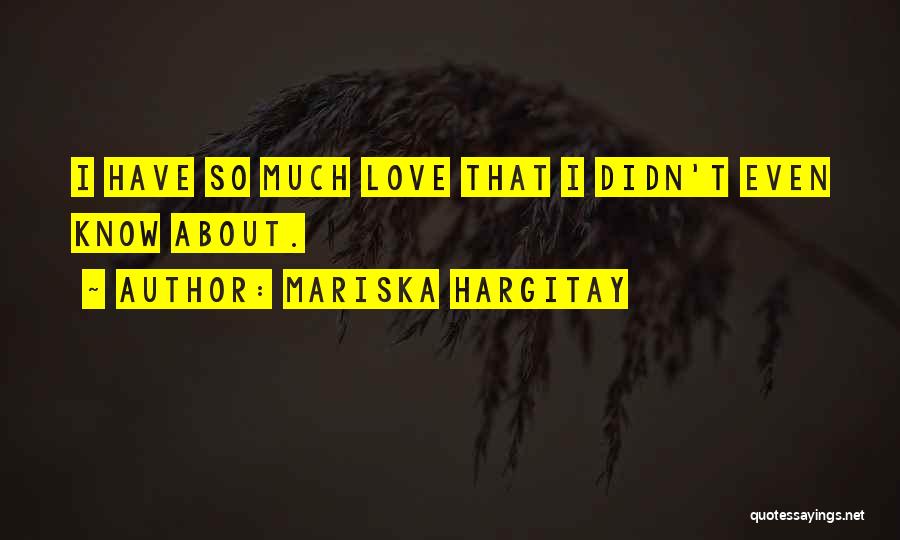 Mariska Hargitay Quotes: I Have So Much Love That I Didn't Even Know About.