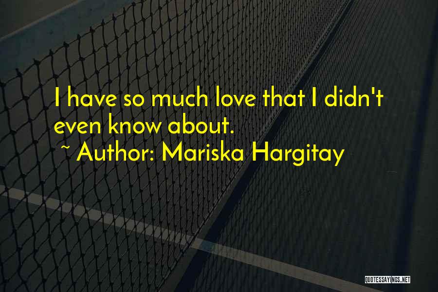 Mariska Hargitay Quotes: I Have So Much Love That I Didn't Even Know About.