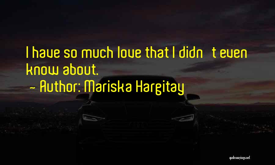 Mariska Hargitay Quotes: I Have So Much Love That I Didn't Even Know About.