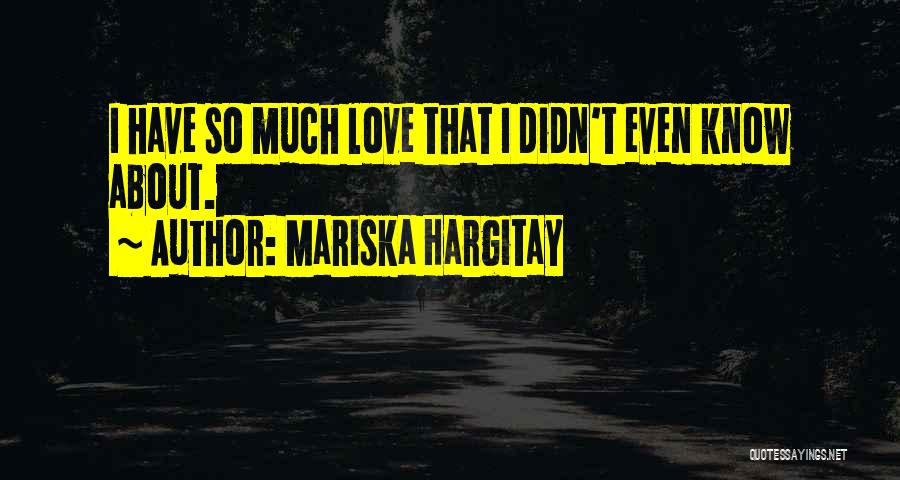 Mariska Hargitay Quotes: I Have So Much Love That I Didn't Even Know About.