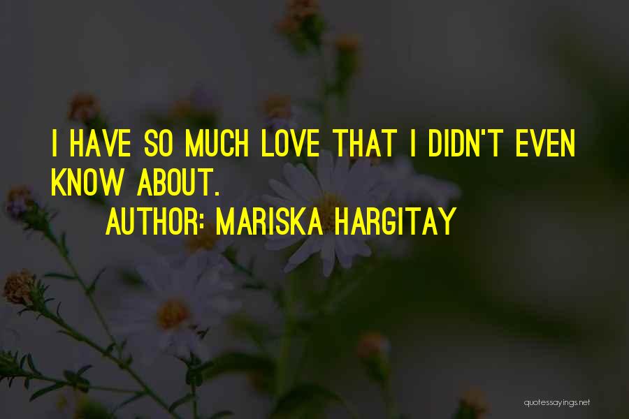 Mariska Hargitay Quotes: I Have So Much Love That I Didn't Even Know About.