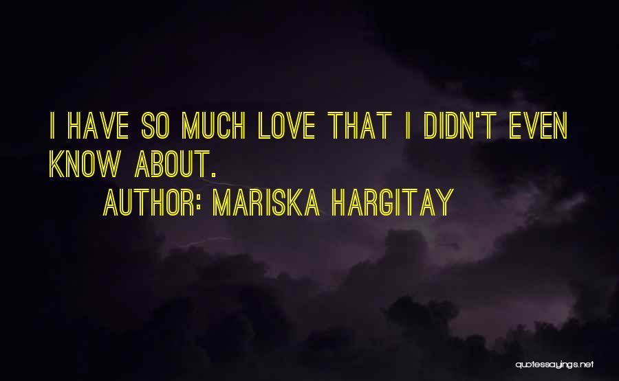 Mariska Hargitay Quotes: I Have So Much Love That I Didn't Even Know About.