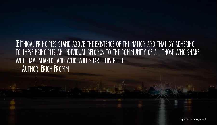 Erich Fromm Quotes: [e]thical Principles Stand Above The Existence Of The Nation And That By Adhering To These Principles An Individual Belongs To