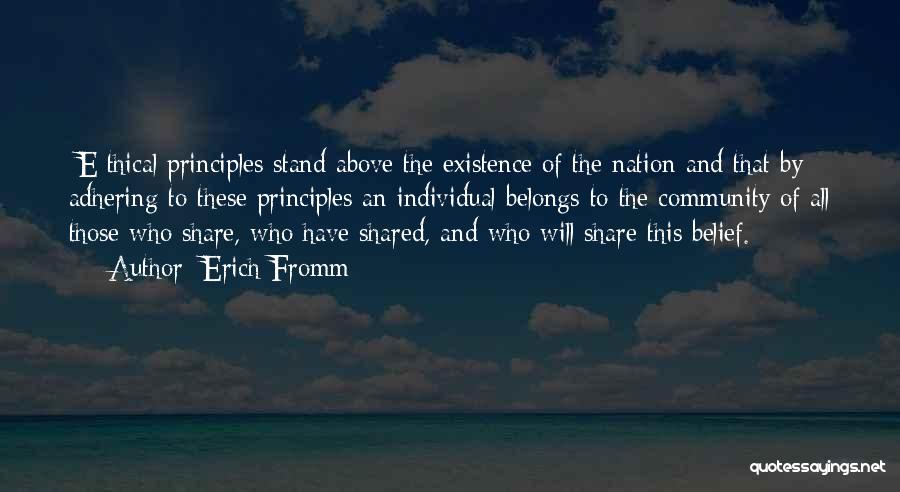 Erich Fromm Quotes: [e]thical Principles Stand Above The Existence Of The Nation And That By Adhering To These Principles An Individual Belongs To