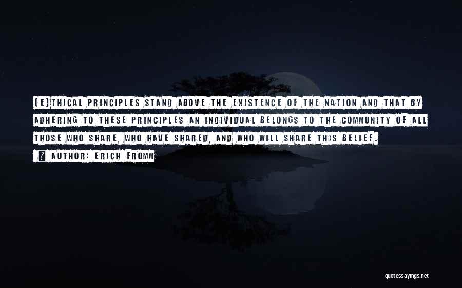 Erich Fromm Quotes: [e]thical Principles Stand Above The Existence Of The Nation And That By Adhering To These Principles An Individual Belongs To