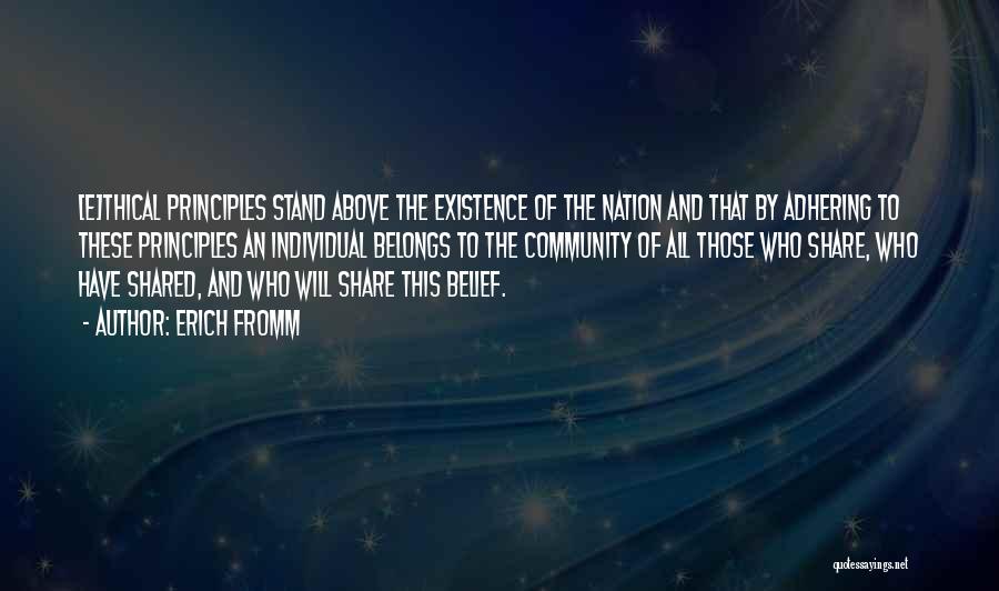 Erich Fromm Quotes: [e]thical Principles Stand Above The Existence Of The Nation And That By Adhering To These Principles An Individual Belongs To