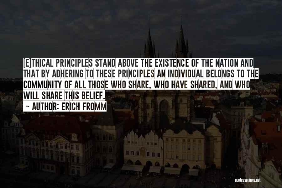 Erich Fromm Quotes: [e]thical Principles Stand Above The Existence Of The Nation And That By Adhering To These Principles An Individual Belongs To