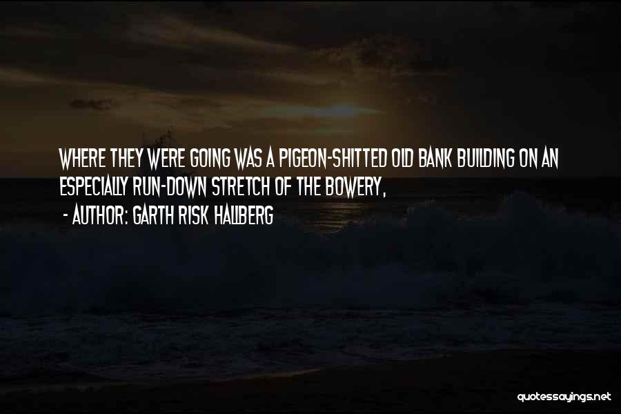 Garth Risk Hallberg Quotes: Where They Were Going Was A Pigeon-shitted Old Bank Building On An Especially Run-down Stretch Of The Bowery,
