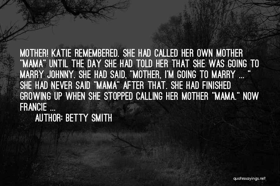 Betty Smith Quotes: Mother! Katie Remembered. She Had Called Her Own Mother Mama Until The Day She Had Told Her That She Was