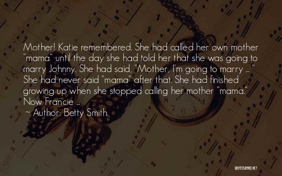 Betty Smith Quotes: Mother! Katie Remembered. She Had Called Her Own Mother Mama Until The Day She Had Told Her That She Was