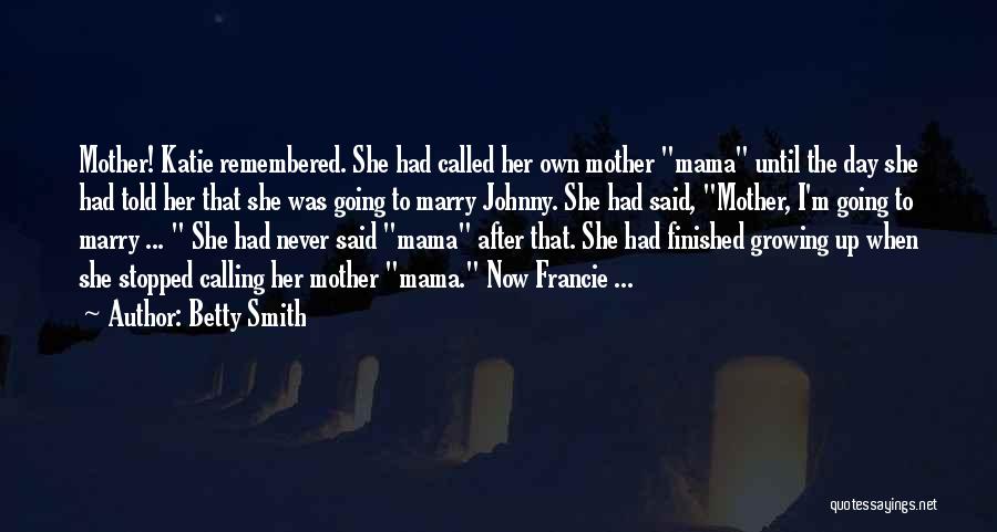 Betty Smith Quotes: Mother! Katie Remembered. She Had Called Her Own Mother Mama Until The Day She Had Told Her That She Was