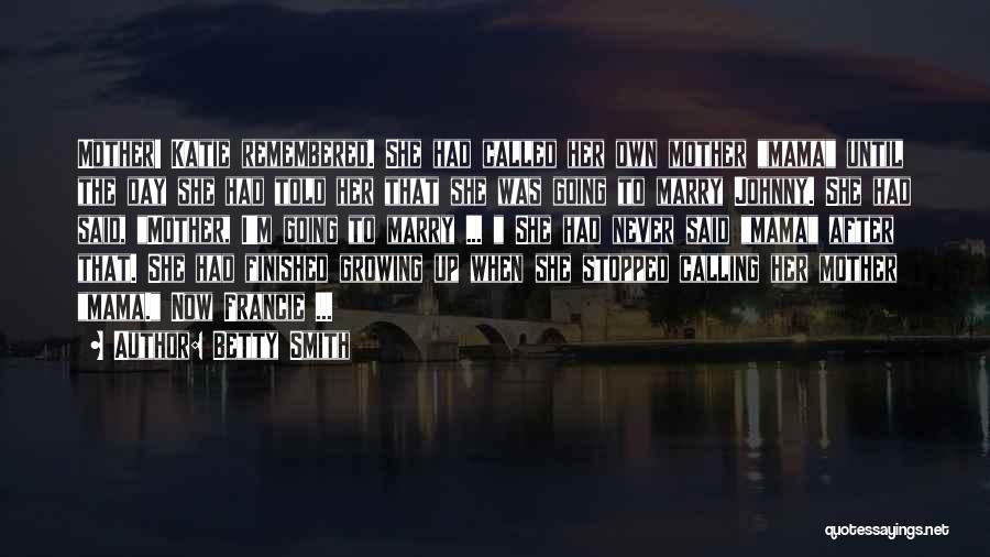 Betty Smith Quotes: Mother! Katie Remembered. She Had Called Her Own Mother Mama Until The Day She Had Told Her That She Was