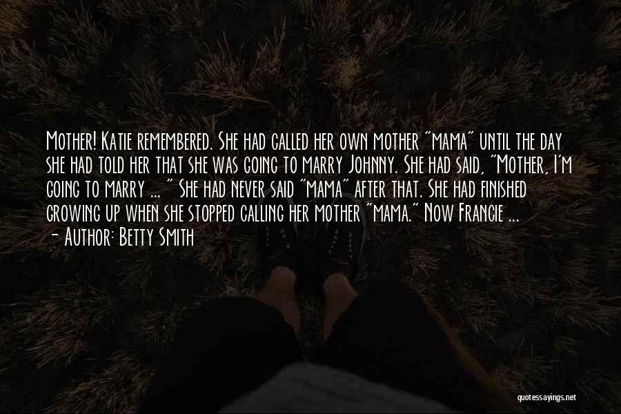 Betty Smith Quotes: Mother! Katie Remembered. She Had Called Her Own Mother Mama Until The Day She Had Told Her That She Was