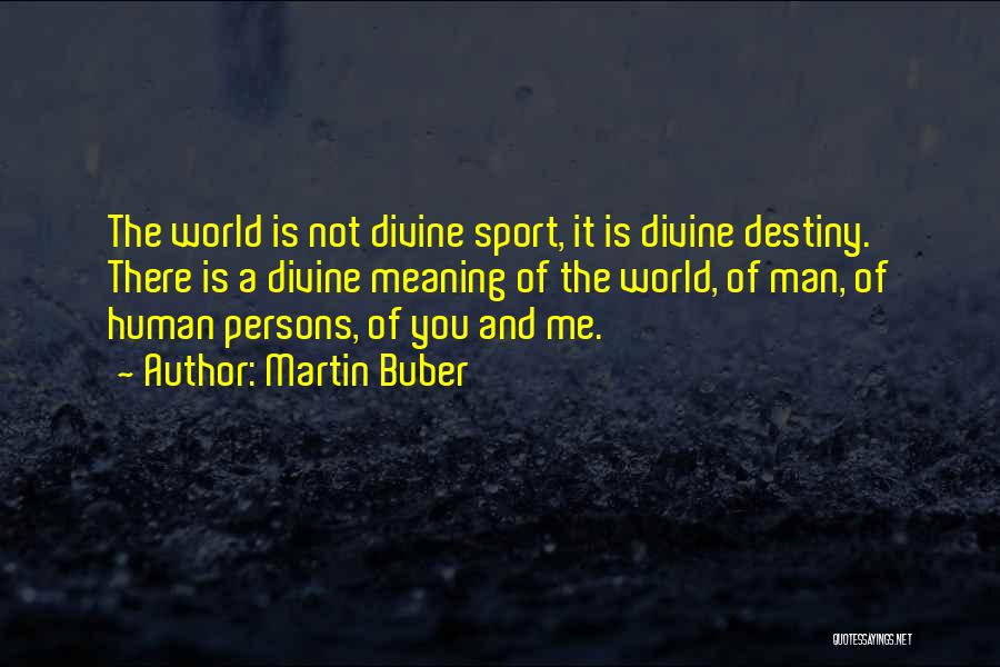 Martin Buber Quotes: The World Is Not Divine Sport, It Is Divine Destiny. There Is A Divine Meaning Of The World, Of Man,