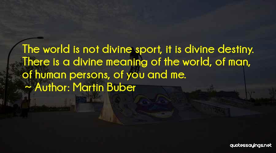 Martin Buber Quotes: The World Is Not Divine Sport, It Is Divine Destiny. There Is A Divine Meaning Of The World, Of Man,
