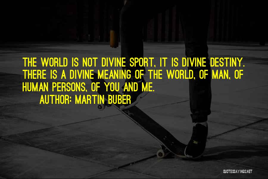Martin Buber Quotes: The World Is Not Divine Sport, It Is Divine Destiny. There Is A Divine Meaning Of The World, Of Man,
