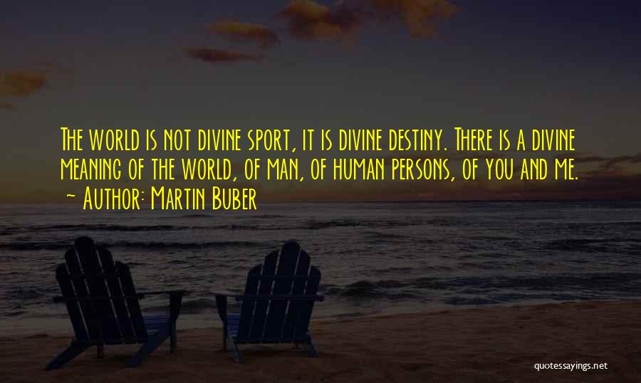 Martin Buber Quotes: The World Is Not Divine Sport, It Is Divine Destiny. There Is A Divine Meaning Of The World, Of Man,