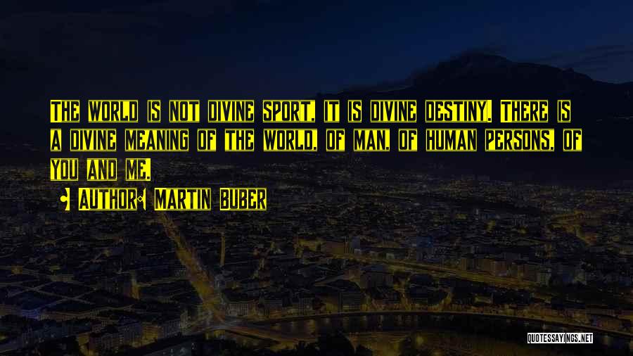 Martin Buber Quotes: The World Is Not Divine Sport, It Is Divine Destiny. There Is A Divine Meaning Of The World, Of Man,
