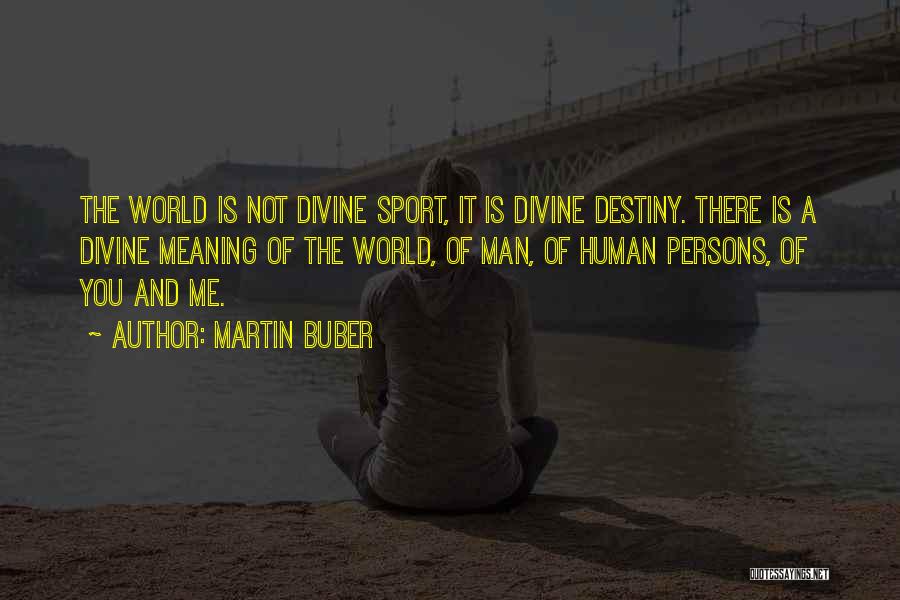 Martin Buber Quotes: The World Is Not Divine Sport, It Is Divine Destiny. There Is A Divine Meaning Of The World, Of Man,