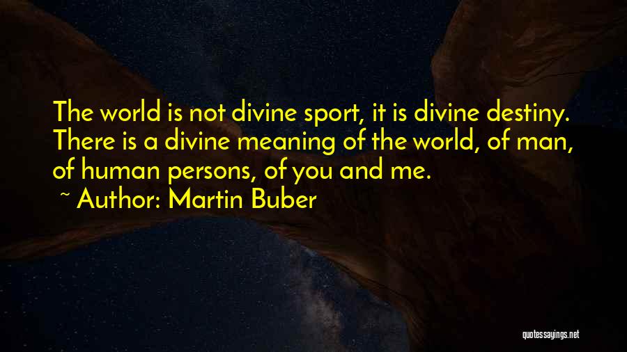 Martin Buber Quotes: The World Is Not Divine Sport, It Is Divine Destiny. There Is A Divine Meaning Of The World, Of Man,