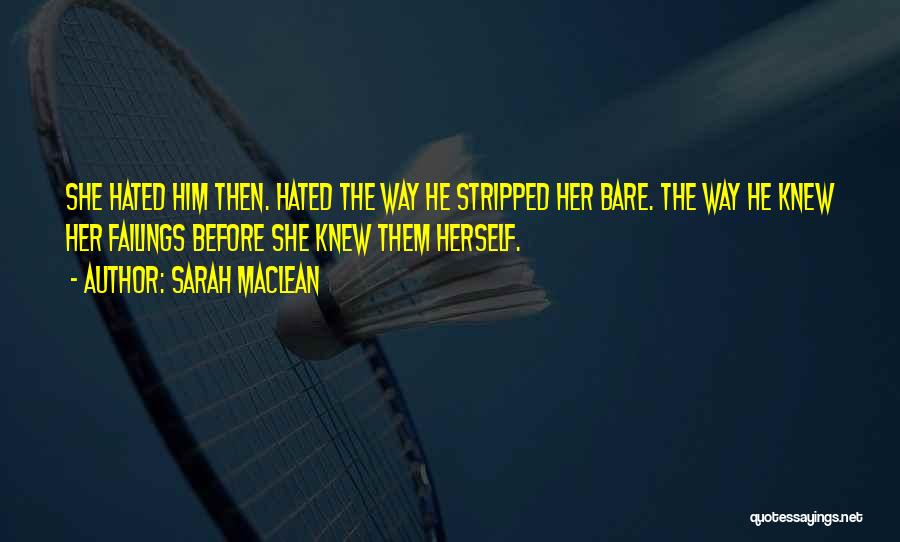 Sarah MacLean Quotes: She Hated Him Then. Hated The Way He Stripped Her Bare. The Way He Knew Her Failings Before She Knew